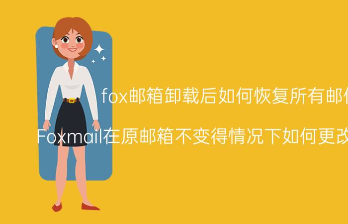 fox邮箱卸载后如何恢复所有邮件 Foxmail在原邮箱不变得情况下如何更改邮箱类型？